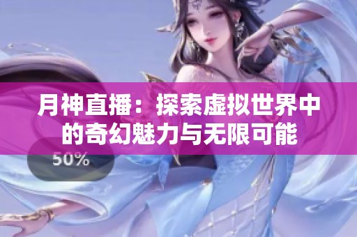 月神直播：探索虛擬世界中的奇幻魅力與無限可能