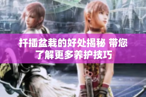 扦插盆栽的好處揭秘 帶您了解更多養(yǎng)護(hù)技巧