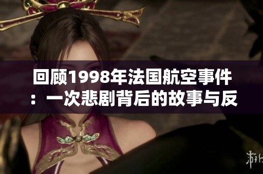 回顧1998年法國(guó)航空事件：一次悲劇背后的故事與反思