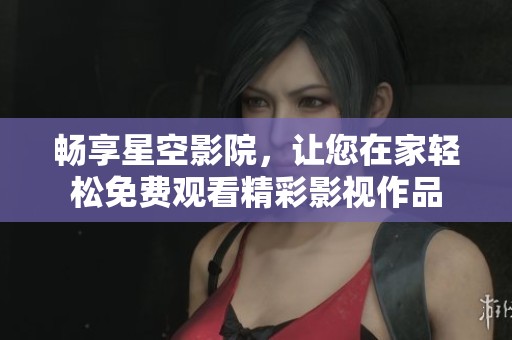 暢享星空影院，讓您在家輕松免費(fèi)觀看精彩影視作品
