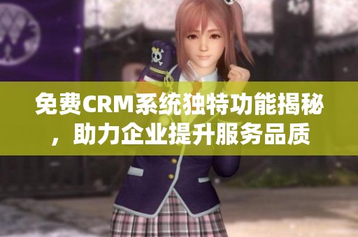 免費(fèi)CRM系統(tǒng)獨(dú)特功能揭秘,助力企業(yè)提升服務(wù)品質(zhì) 免費(fèi)CRM系統(tǒng)獨(dú)特功能揭秘,助力企業(yè)提升服務(wù)品質(zhì)