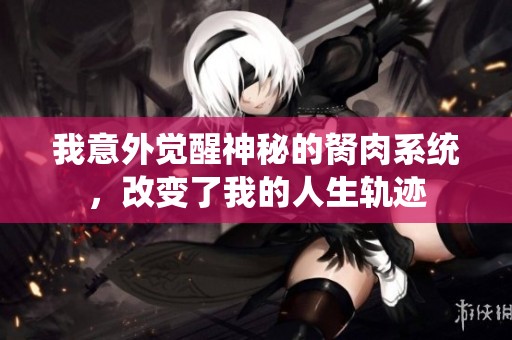 我意外覺醒神秘的胬肉系統(tǒng)，改變了我的人生軌跡