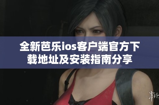 全新芭樂ios客戶端官方下載地址及安裝指南分享