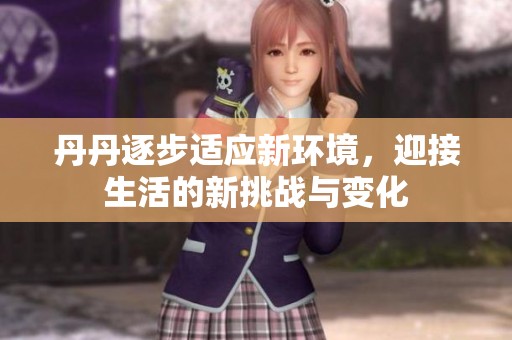 丹丹逐步適應(yīng)新環(huán)境，迎接生活的新挑戰(zhàn)與變化