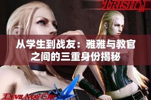 從學(xué)生到戰(zhàn)友：雅雅與教官之間的三重身份揭秘