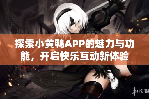 探索小黃鴨APP的魅力與功能，開啟快樂互動新體驗
