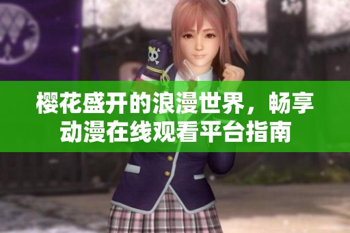 櫻花盛開(kāi)的浪漫世界，暢享動(dòng)漫在線觀看平臺(tái)指南