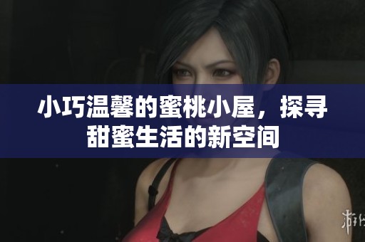 小巧溫馨的蜜桃小屋，探尋甜蜜生活的新空間
