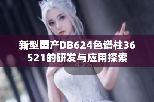 新型國產(chǎn)DB624色譜柱36521的研發(fā)與應(yīng)用探索