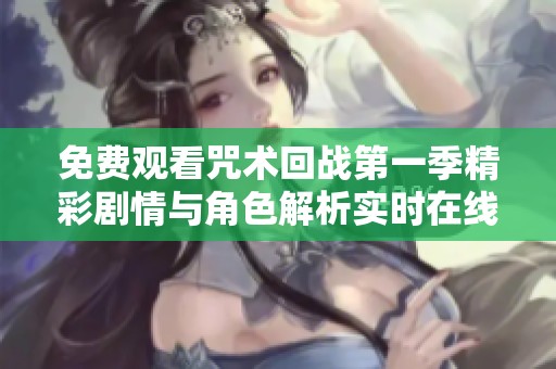 免費(fèi)觀看咒術(shù)回戰(zhàn)第一季精彩劇情與角色解析實(shí)時在線觀看