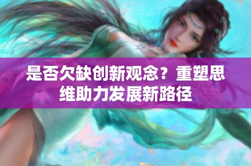 是否欠缺創(chuàng)新觀念？重塑思維助力發(fā)展新路徑