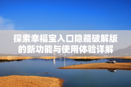 探索幸福寶入口隱藏破解版的新功能與使用體驗(yàn)詳解