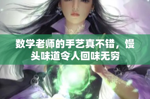 數(shù)學(xué)老師的手藝真不錯，饅頭味道令人回味無窮