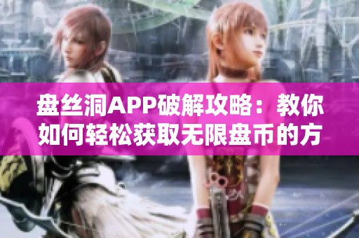 盤絲洞APP破解攻略：教你如何輕松獲取無限盤幣的方法