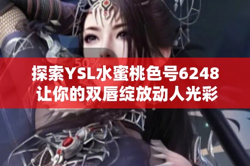探索YSL水蜜桃色號6248 讓你的雙唇綻放動人光彩