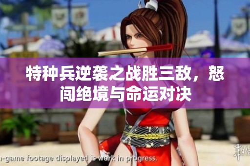 特種兵逆襲之戰(zhàn)勝三敵，怒闖絕境與命運(yùn)對(duì)決
