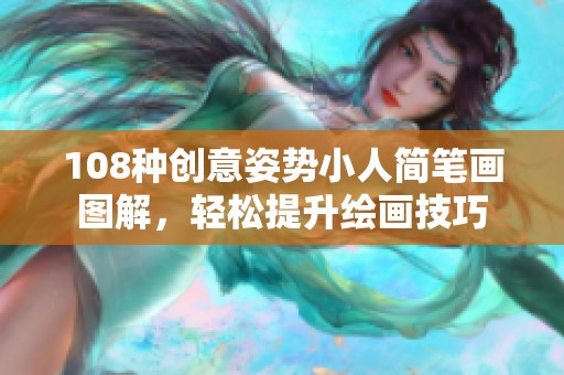 108種創(chuàng)意姿勢(shì)小人簡(jiǎn)筆畫(huà)圖解，輕松提升繪畫(huà)技巧