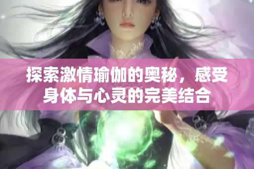 探索激情瑜伽的奧秘，感受身體與心靈的完美結(jié)合