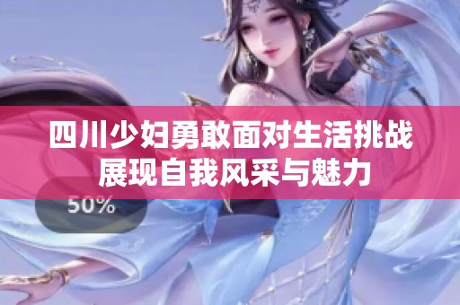 四川少婦勇敢面對生活挑戰(zhàn) 展現(xiàn)自我風(fēng)采與魅力