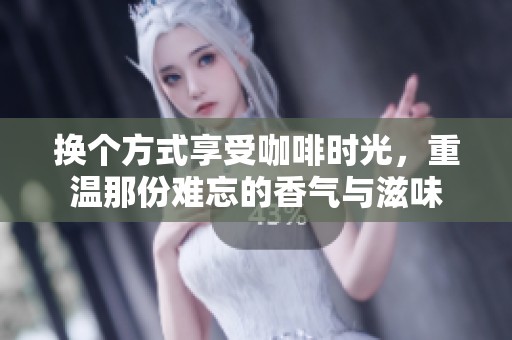 換個方式享受咖啡時光，重溫那份難忘的香氣與滋味