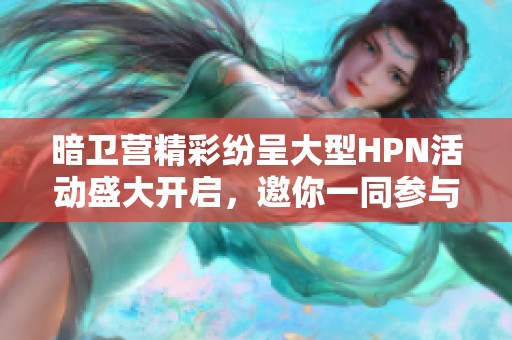 暗衛(wèi)營精彩紛呈大型HPN活動(dòng)盛大開啟，邀你一同參與！