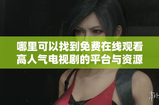 哪里可以找到免費在線觀看高人氣電視劇的平臺與資源分享