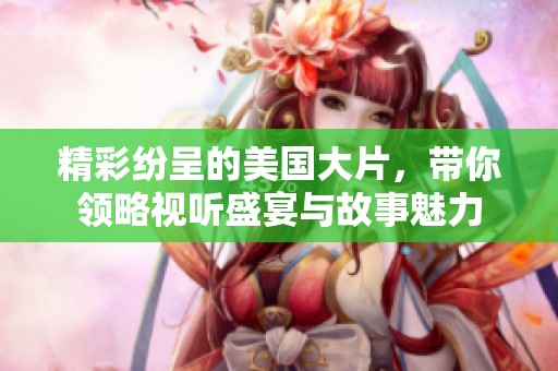 精彩紛呈的美國大片，帶你領(lǐng)略視聽盛宴與故事魅力