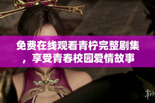 免費在線觀看青檸完整劇集，享受青春校園愛情故事