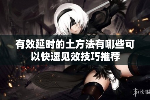 有效延時的土方法有哪些可以快速見效技巧推薦
