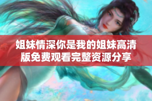 姐妹情深你是我的姐妹高清版免費(fèi)觀看完整資源分享
