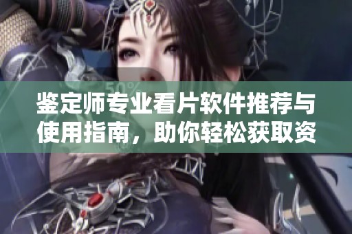 鑒定師專(zhuān)業(yè)看片軟件推薦與使用指南，助你輕松獲取資源