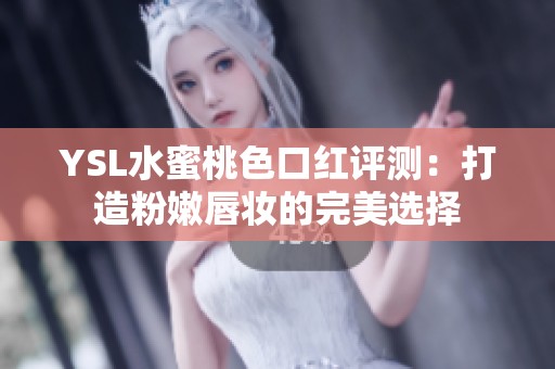 YSL水蜜桃色口紅評測：打造粉嫩唇妝的完美選擇