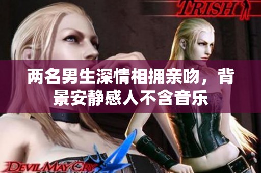 兩名男生深情相擁親吻，背景安靜感人不含音樂(lè)