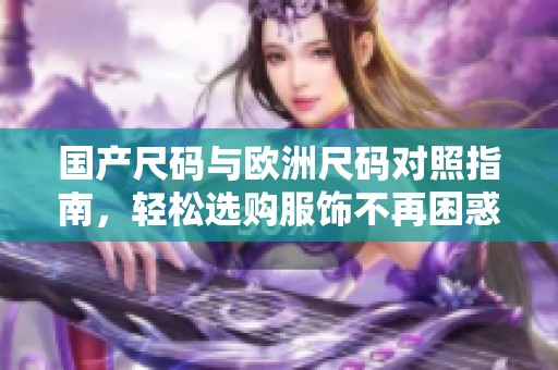 國(guó)產(chǎn)尺碼與歐洲尺碼對(duì)照指南，輕松選購(gòu)服飾不再困惑