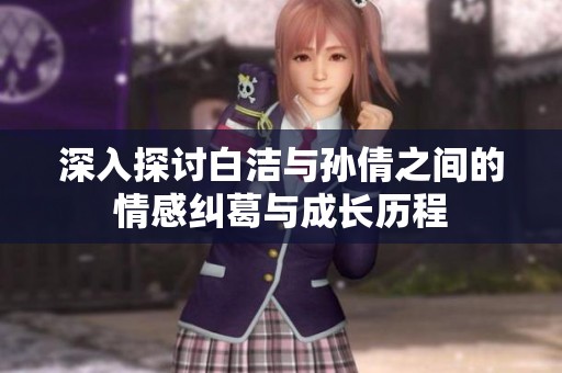 深入探討白潔與孫倩之間的情感糾葛與成長歷程