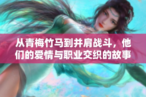 從青梅竹馬到并肩戰(zhàn)斗，他們的愛情與職業(yè)交織的故事