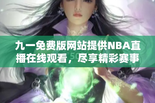 九一免費(fèi)版網(wǎng)站提供NBA直播在線觀看，盡享精彩賽事體驗(yàn)