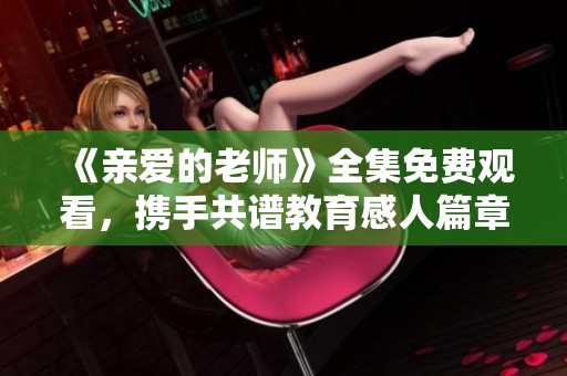 《親愛(ài)的老師》全集免費(fèi)觀看，攜手共譜教育感人篇章