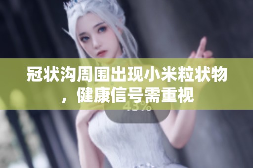 冠狀溝周圍出現(xiàn)小米粒狀物，健康信號(hào)需重視