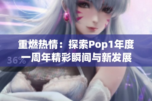 重燃熱情：探索Pop1年度一周年精彩瞬間與新發(fā)展