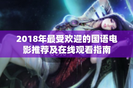 2018年最受歡迎的國語電影推薦及在線觀看指南