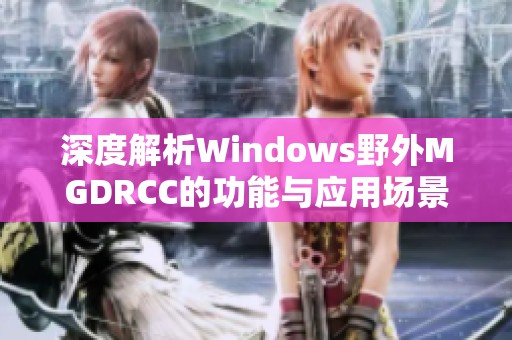 深度解析Windows野外MGDRCC的功能與應(yīng)用場(chǎng)景