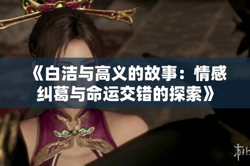 《白潔與高義的故事：情感糾葛與命運交錯的探索》