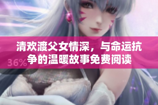 清歡渡父女情深，與命運抗?fàn)幍臏嘏适旅赓M閱讀