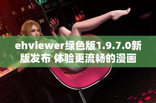 ehviewer綠色版1.9.7.0新版發(fā)布 體驗(yàn)更流暢的漫畫閱讀樂趣