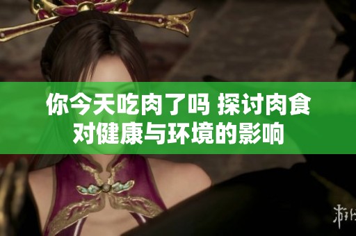 你今天吃肉了嗎 探討肉食對健康與環(huán)境的影響