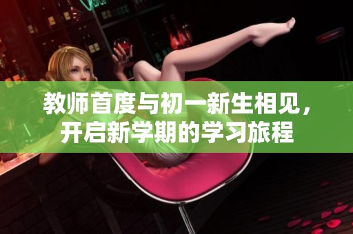 教師首度與初一新生相見，開啟新學(xué)期的學(xué)習(xí)旅程