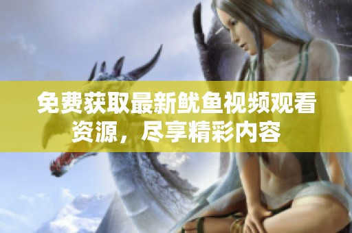免費(fèi)獲取最新魷魚視頻觀看資源，盡享精彩內(nèi)容