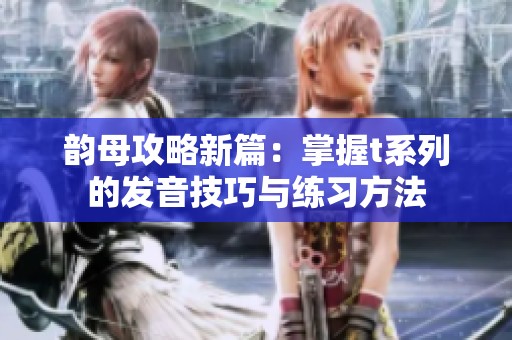 韻母攻略新篇：掌握t系列的發(fā)音技巧與練習(xí)方法