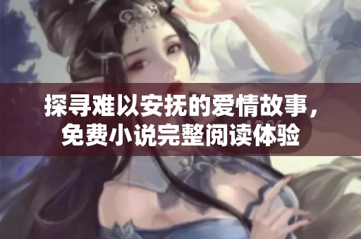 探尋難以安撫的愛情故事，免費(fèi)小說完整閱讀體驗(yàn)